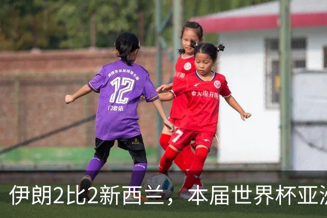 伊朗2比2新西兰，本届世界杯亚洲球队保持不败
