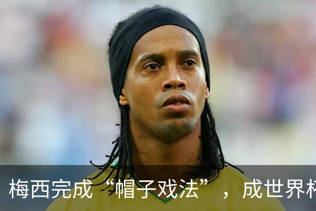 梅西完成“帽子戏法”，成世界杯射手王