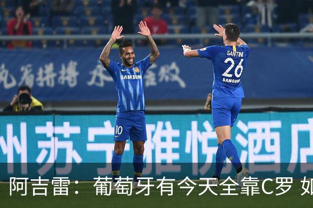 阿吉雷：葡萄牙有今天全靠C罗 如果球都传不到脚下，他能怎么办？